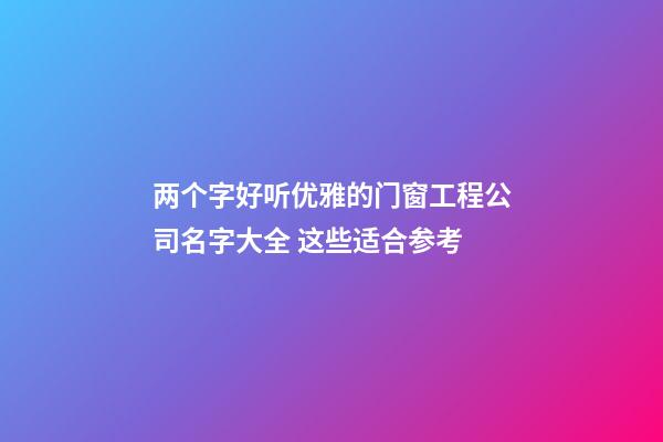 两个字好听优雅的门窗工程公司名字大全 这些适合参考-第1张-公司起名-玄机派